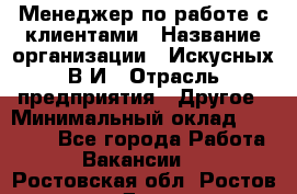 Менеджер по работе с клиентами › Название организации ­ Искусных В.И › Отрасль предприятия ­ Другое › Минимальный оклад ­ 19 000 - Все города Работа » Вакансии   . Ростовская обл.,Ростов-на-Дону г.